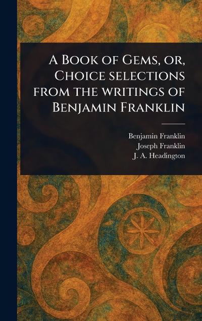 A Book of Gems, or, Choice Selections From the Writings of Benjamin Franklin