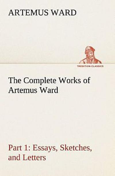 The Complete Works of Artemus Ward - Part 1: Essays, Sketches, and Letters