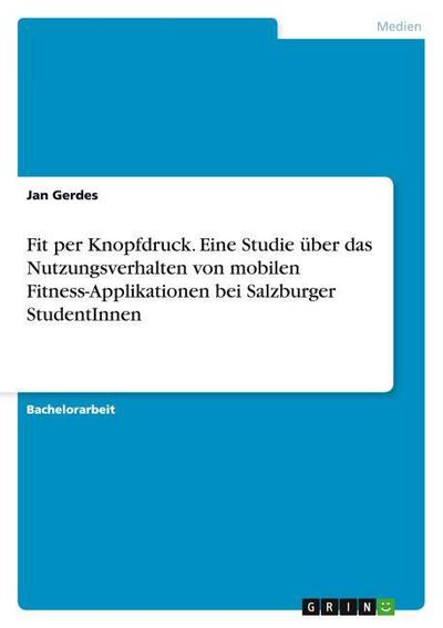 Fit per Knopfdruck. Eine Studie über das Nutzungsverhalten von mobilen Fitness-Applikationen bei Salzburger StudentInnen