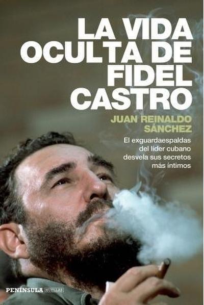 La vida oculta de Fidel Castro : el exguardaespaldas del líder cubano desvela sus secretos más íntimos