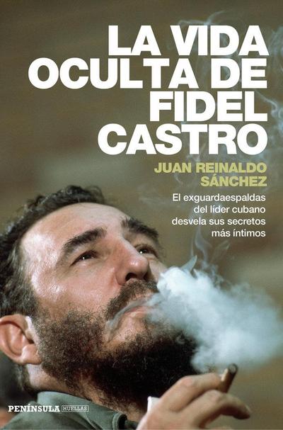 La vida oculta de Fidel Castro : el exguardaespaldas del líder cubano desvela sus secretos más íntimos