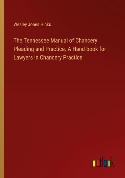 The Tennessee Manual of Chancery Pleading and Practice. A Hand-book for Lawyers in Chancery Practice
