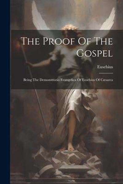 The Proof Of The Gospel: Being The Demonstratio Evangelica Of Eusebius Of Cæsarea