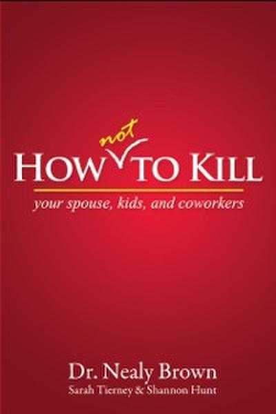 How Not To Kill: Your Spouse, Coworkers, and Kids