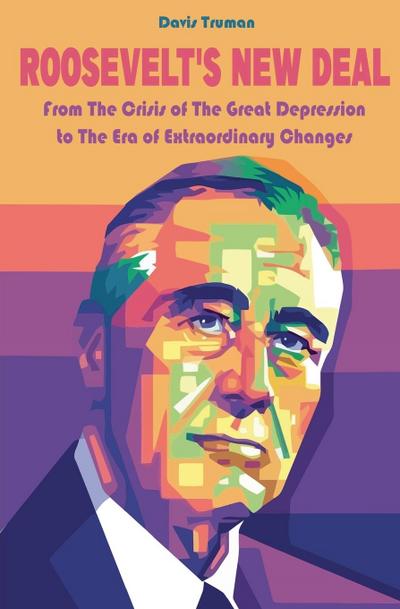 Roosevelt’s New Deal From The Crisis of The Great Depression to The Era of Extraordinary Changes