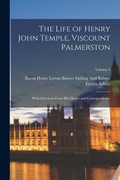 The Life of Henry John Temple, Viscount Palmerston: With Selections From His Diaries and Correspondence; Volume 3
