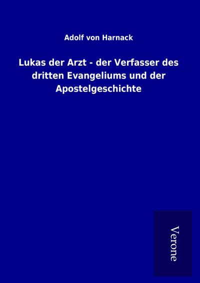 Lukas der Arzt - der Verfasser des dritten Evangeliums und der Apostelgeschichte