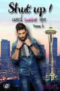 Shut up ! And save me - Tome 3  (Saga de romance)