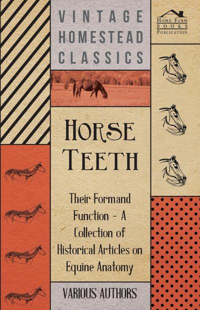 Horse Teeth - Their Form and Function - A Collection of Historical Articles on Equine Anatomy