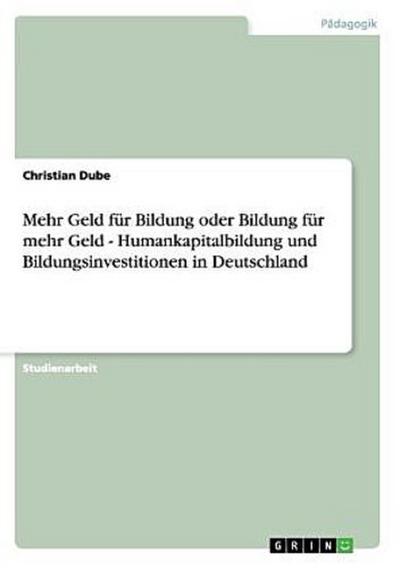 Mehr Geld für Bildung oder Bildung für mehr Geld - Humankapitalbildung und Bildungsinvestitionen in Deutschland