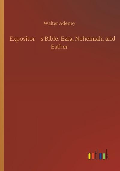 Expositors Bible: Ezra, Nehemiah, and Esther