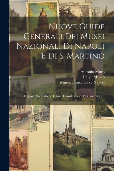 Nuove Guide Generali Dei Musei Nazionali Di Napoli E Di S. Martino: Disposte Secondo Le Ultime Classificazioni E Numerzioni...