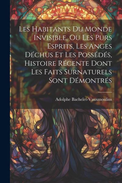 Les habitants du monde invisible, ou Les purs esprits, les anges déchus et les possédés, histoire récente dont les faits surnaturels sont démontrés