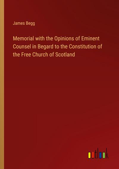 Memorial with the Opinions of Eminent Counsel in Begard to the Constitution of the Free Church of Scotland