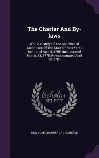 The Charter And By-laws: With A History Of The Chamber Of Commerce Of The State Of New York: Instituted April 5, 1768, Incorporated March, 13