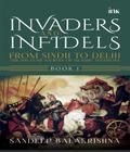 Invaders and Infidels: From Sindh to Delhi: the 500-Year Journey of Islamic Invasions (Book 1)