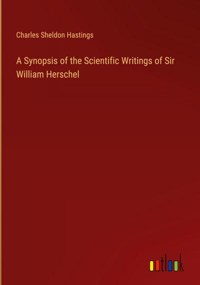 A Synopsis of the Scientific Writings of Sir William Herschel
