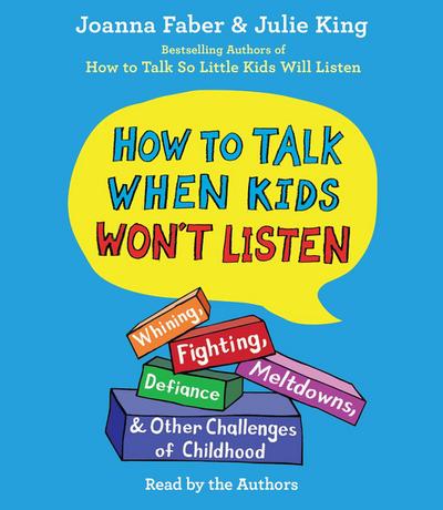 How to Talk When Kids Won’t Listen: Whining, Fighting, Meltdowns, Defiance, and Other Challenges of Childhood