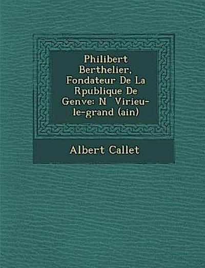 Philibert Berthelier, Fondateur de La R Publique de Gen Ve: N Virieu-Le-Grand (Ain)