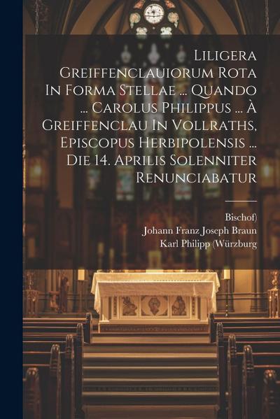 Liligera Greiffenclauiorum Rota In Forma Stellae ... Quando ... Carolus Philippus ... À Greiffenclau In Vollraths, Episcopus Herbipolensis ... Die 14.