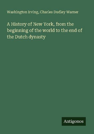 A History of New York, from the beginning of the world to the end of the Dutch dynasty