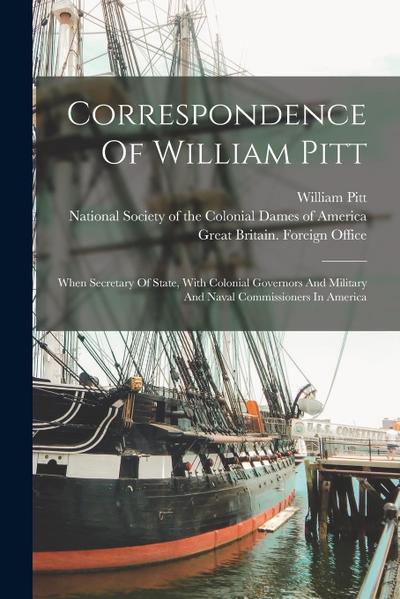 Correspondence Of William Pitt: When Secretary Of State, With Colonial Governors And Military And Naval Commissioners In America