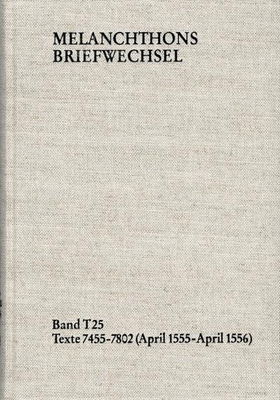 Melanchthons Briefwechsel / Textedition. Band T 25: Texte 7455-7802 (April 1555-April 1556)