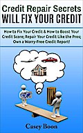 Credit Repair Secrets Will Fix Your Credit  How to Fix Your Credit & How to Boost Your Credit Score;  Repair Your Credit Like the Pros; Own a Worry-Free Credit Report!