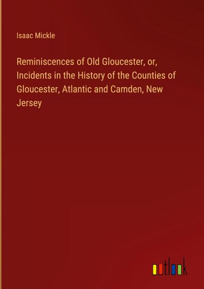 Reminiscences of Old Gloucester, or, Incidents in the History of the Counties of Gloucester, Atlantic and Camden, New Jersey