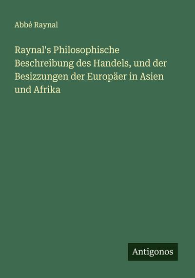 Raynal’s Philosophische Beschreibung des Handels, und der Besizzungen der Europäer in Asien und Afrika