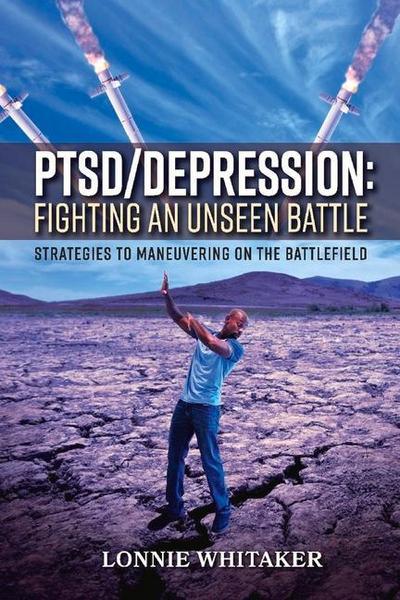 Ptsd/Depression: Fighting an Unseen Battle: Strategies to Maneuvering on the Battlefield Volume 1