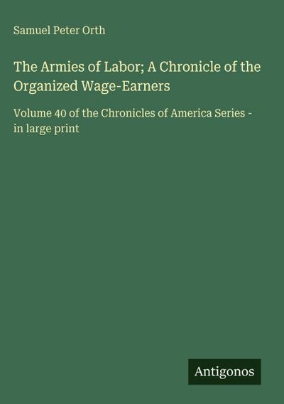 The Armies of Labor; A Chronicle of the Organized Wage-Earners