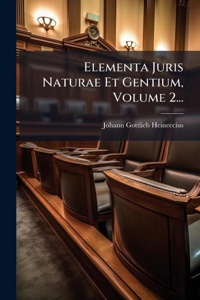 Elementa Juris Naturae Et Gentium, Volume 2...