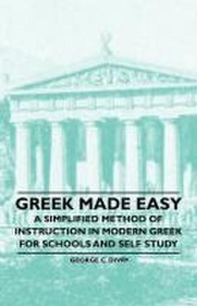 Greek Made Easy - A Simplified Method of Instruction in Modern Greek for Schools and Self Study