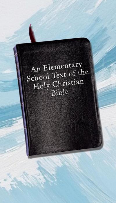An Elementary School Text of the Holy Christian Bible
