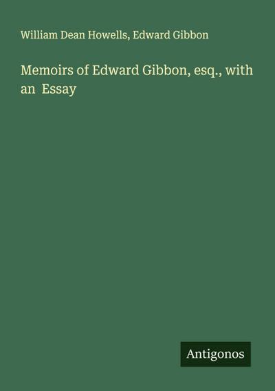 Memoirs of Edward Gibbon, esq., with an  Essay