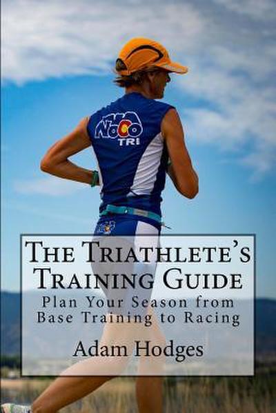 The Triathlete’s Training Guide: Plan Your Season from Base Training to Racing