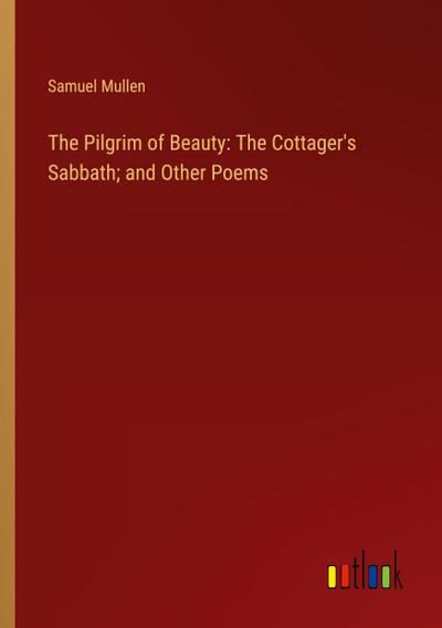 The Pilgrim of Beauty: The Cottager’s Sabbath; and Other Poems