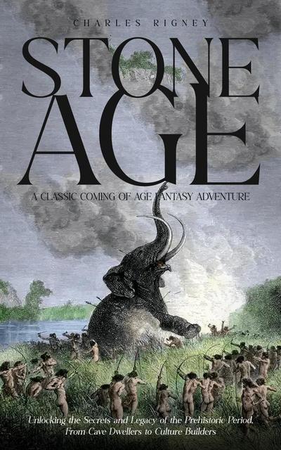 Stone Age: A Classic Coming of Age Fantasy Adventure (Unlocking the Secrets and Legacy of the Prehistoric Period, From Cave Dwellers to Culture Builders)