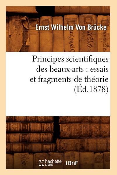 Principes Scientifiques Des Beaux-Arts: Essais Et Fragments de Théorie (Éd.1878)