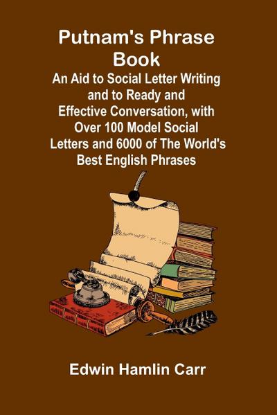 Putnam’s Phrase Book; An Aid to Social Letter Writing and to Ready and Effective Conversation, with Over 100 Model Social Letters and 6000 of the World’s Best English Phrases