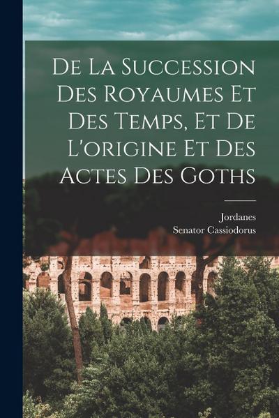 De La Succession Des Royaumes Et Des Temps, Et De L’origine Et Des Actes Des Goths