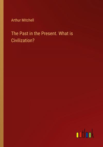 The Past in the Present. What is Civilization?