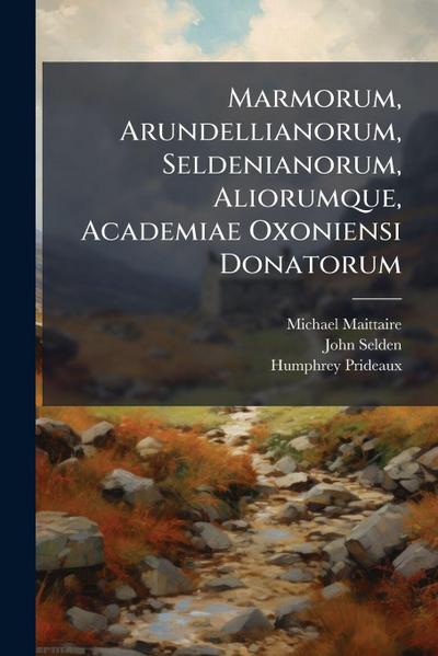 Marmorum, Arundellianorum, Seldenianorum, Aliorumque, Academiae Oxoniensi Donatorum