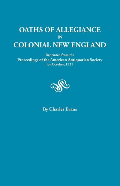Oaths of Allegiance in Colonial New England. Reprinted from the Proceedings of the American Antiquarian Society for October, 1921