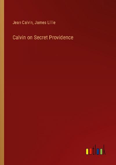 Calvin on Secret Providence