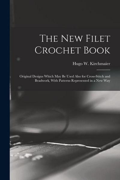The new Filet Crochet Book; Original Designs Which may be Used Also for Cross-stitch and Beadwork, With Patterns Represented in a new Way