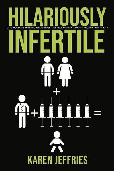 Hilariously Infertile: One Woman’s Inappropriate Quest to Help Women Laugh Through Infertility. Volume 1