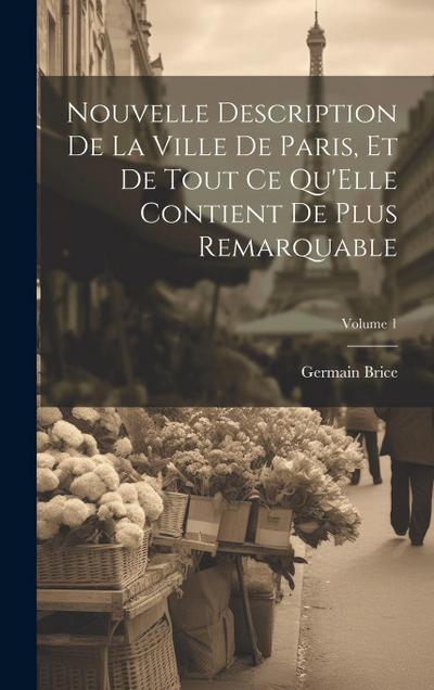 Nouvelle Description De La Ville De Paris, Et De Tout Ce Qu’Elle Contient De Plus Remarquable; Volume 1