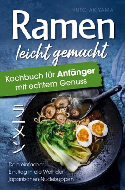 Ramen leicht gemacht : Kochbuch für Anfänger mit echtem Genuss